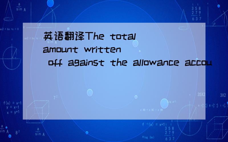 英语翻译The total amount written off against the allowance accou