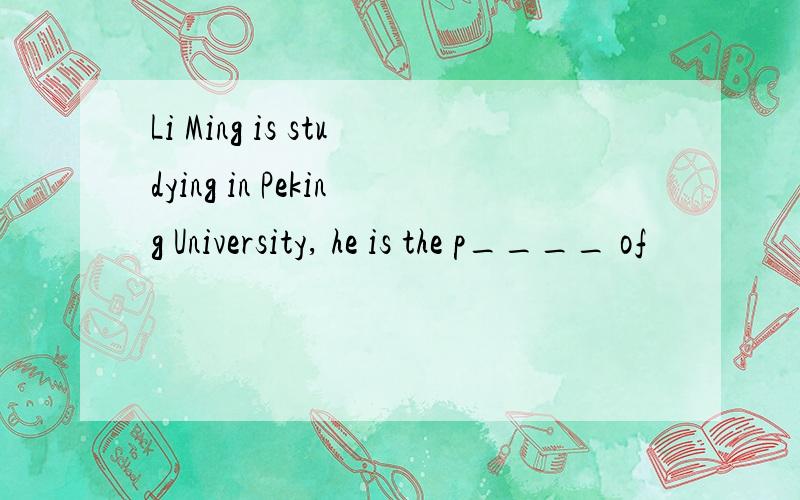 Li Ming is studying in Peking University, he is the p____ of