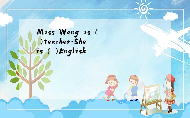 Miss Wang is （ ）teacher.She is （ ）English