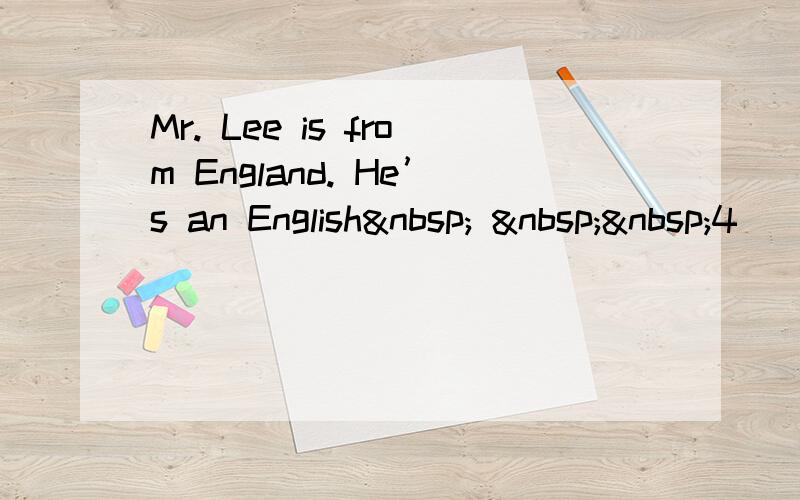 Mr. Lee is from England. He’s an English    4