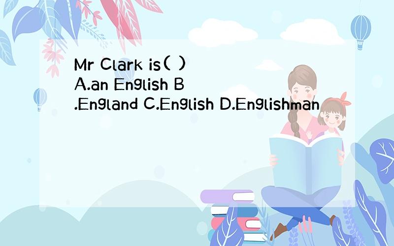 Mr Clark is( )A.an English B.England C.English D.Englishman