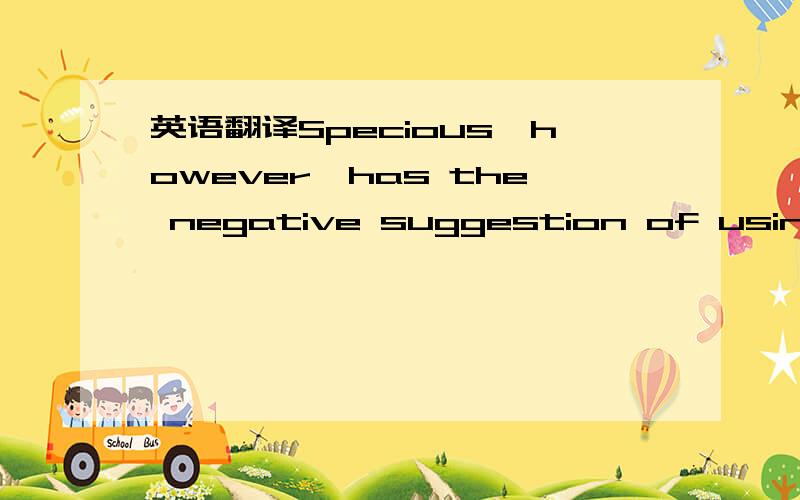 英语翻译Specious,however,has the negative suggestion of using de