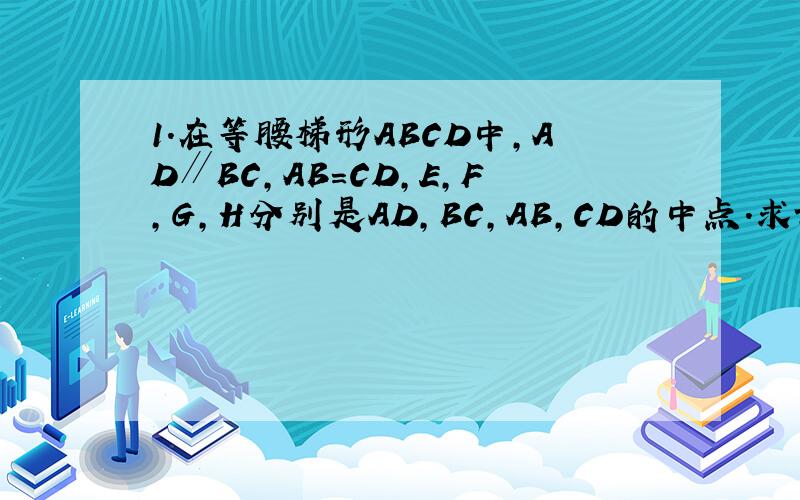 1.在等腰梯形ABCD中,AD∥BC,AB＝CD,E,F,G,H分别是AD,BC,AB,CD的中点．求证：EF与GH互相