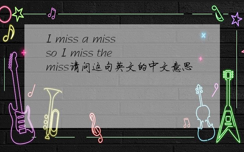 I miss a miss so I miss the miss请问这句英文的中文意思