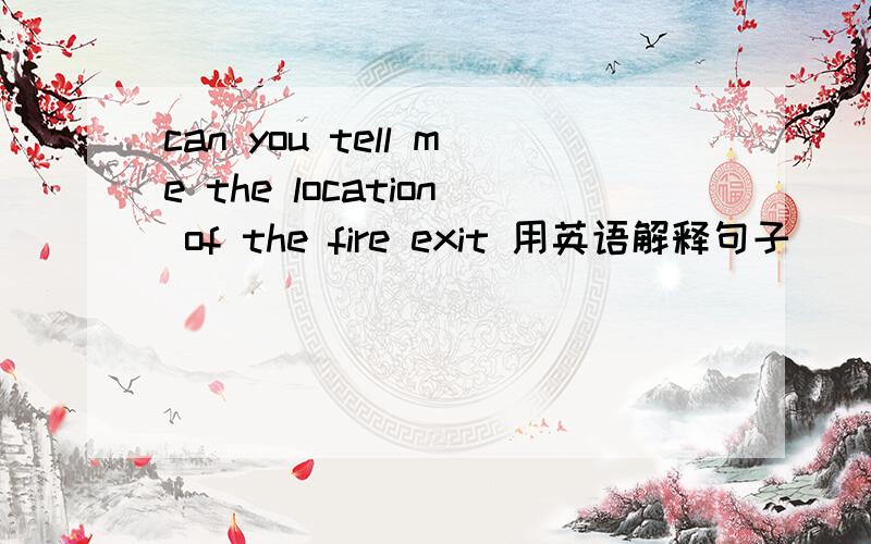can you tell me the location of the fire exit 用英语解释句子
