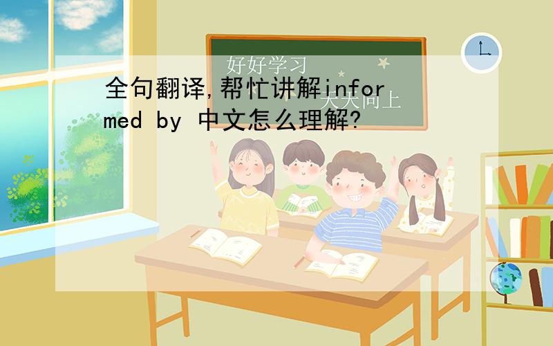 全句翻译,帮忙讲解informed by 中文怎么理解?