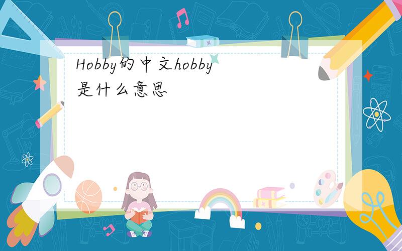 Hobby的中文hobby 是什么意思
