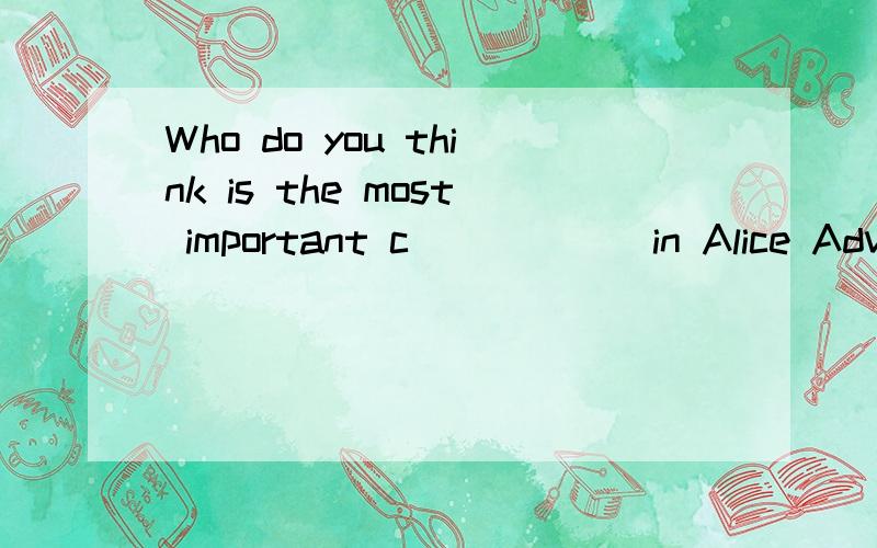 Who do you think is the most important c______in Alice Adven