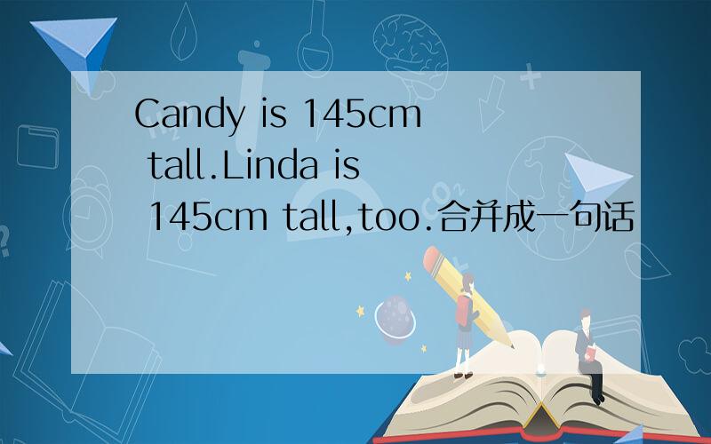 Candy is 145cm tall.Linda is 145cm tall,too.合并成一句话
