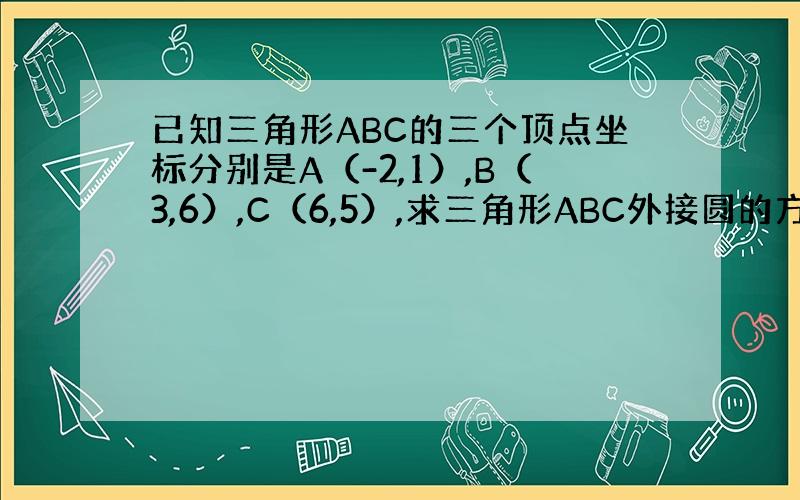 已知三角形ABC的三个顶点坐标分别是A（-2,1）,B（3,6）,C（6,5）,求三角形ABC外接圆的方程