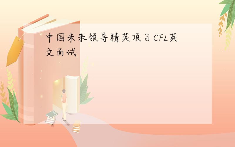 中国未来领导精英项目CFL英文面试