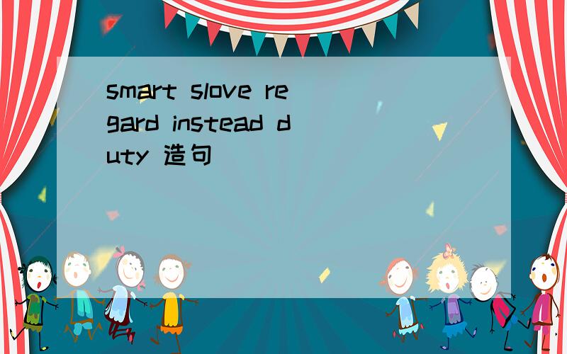 smart slove regard instead duty 造句