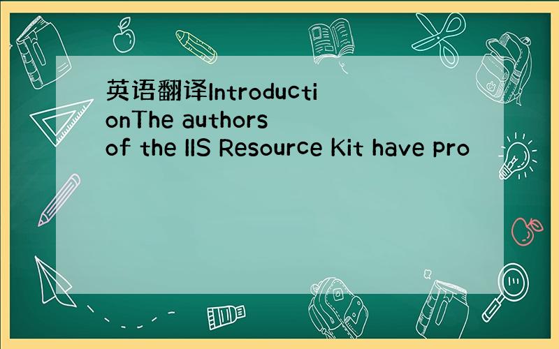 英语翻译IntroductionThe authors of the IIS Resource Kit have pro