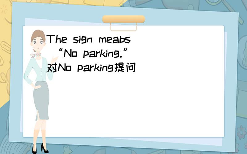 The sign meabs “No parking.”对No parking提问