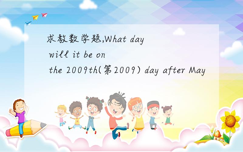 求教数学题,What day will it be on the 2009th(第2009) day after May