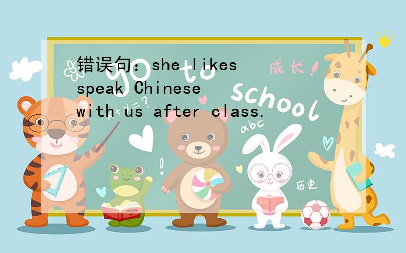 错误句：she likes speak Chinese with us after class.