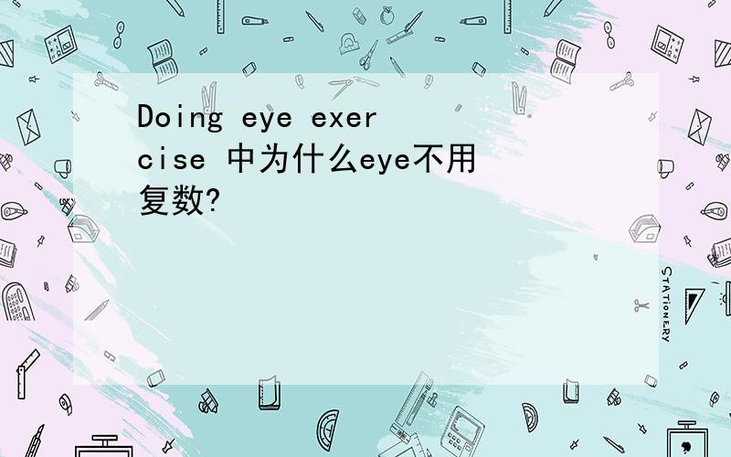 Doing eye exercise 中为什么eye不用复数?