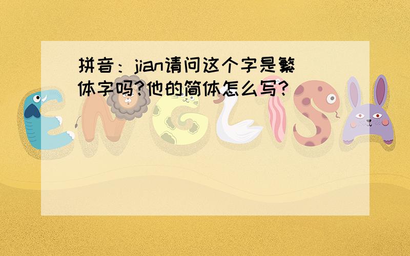 拼音：jian请问这个字是繁体字吗?他的简体怎么写?