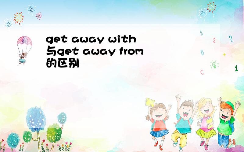 get away with 与get away from的区别