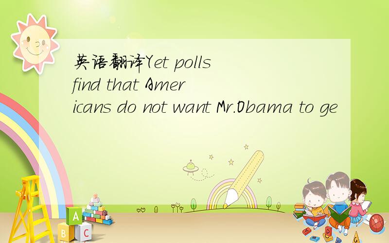 英语翻译Yet polls find that Americans do not want Mr.Obama to ge