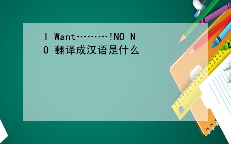 I Want………!NO NO 翻译成汉语是什么