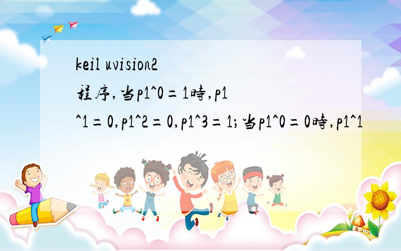 keil uvision2 程序,当p1^0=1时,p1^1=0,p1^2=0,p1^3=1；当p1^0=0时,p1^1