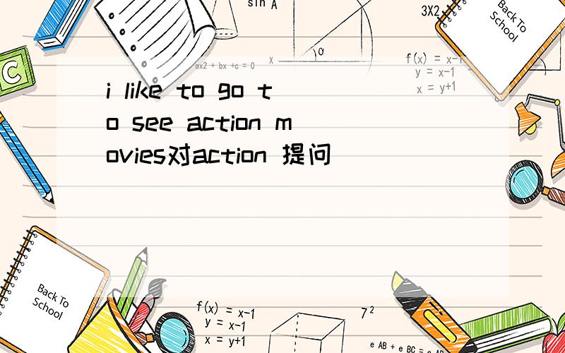 i like to go to see action movies对action 提问