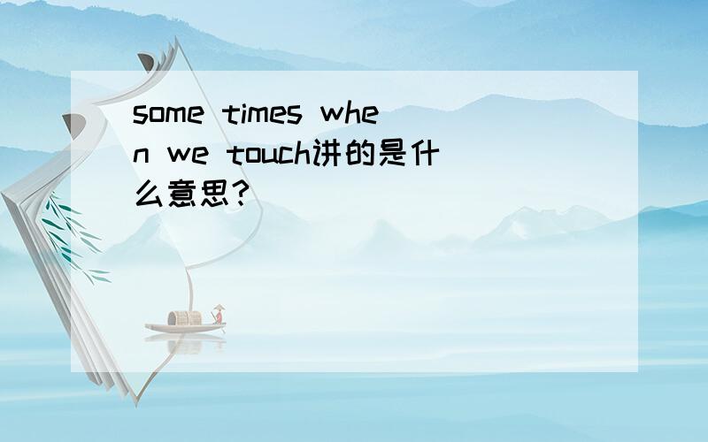 some times when we touch讲的是什么意思?