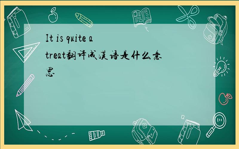 It is quite a treat翻译成汉语是什么意思