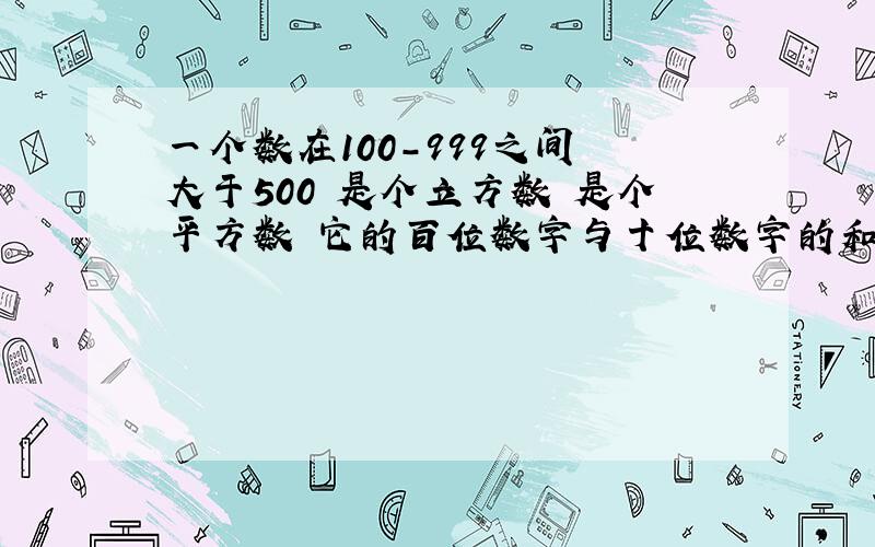 一个数在100-999之间 大于500 是个立方数 是个平方数 它的百位数字与十位数字的和正好等于个位数字 求此数