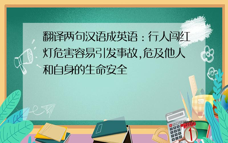 翻译两句汉语成英语：行人闯红灯危害容易引发事故,危及他人和自身的生命安全