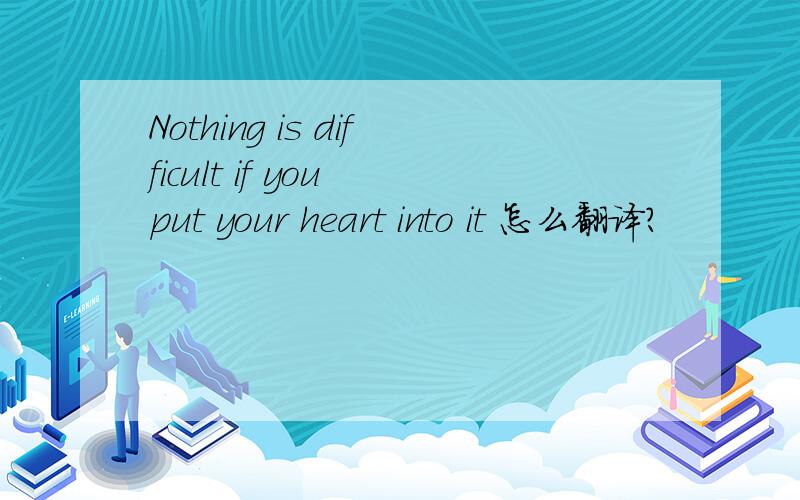 Nothing is difficult if you put your heart into it 怎么翻译?