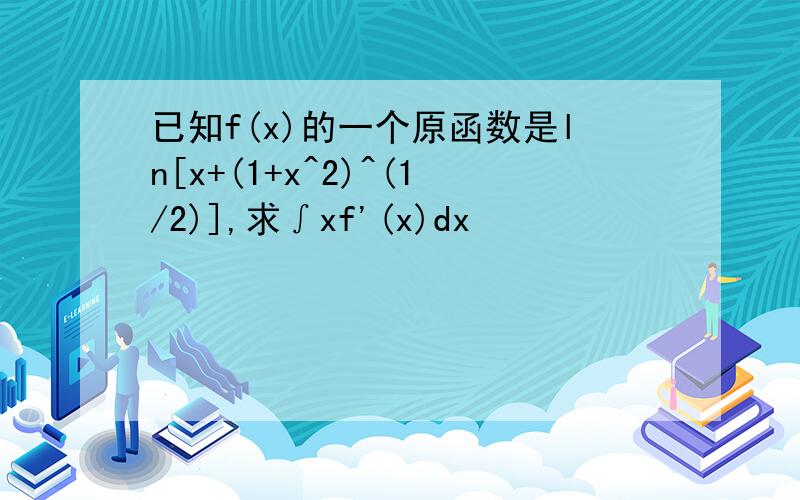 已知f(x)的一个原函数是ln[x+(1+x^2)^(1/2)],求∫xf'(x)dx