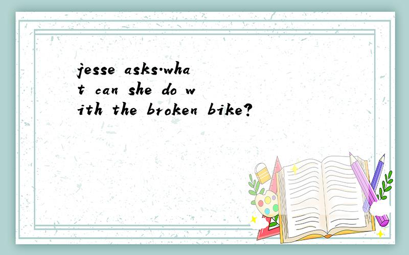 jesse asks.what can she do with the broken bike?