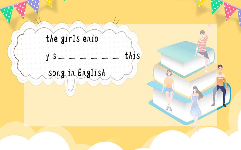 the girls enioy s______ this song in English