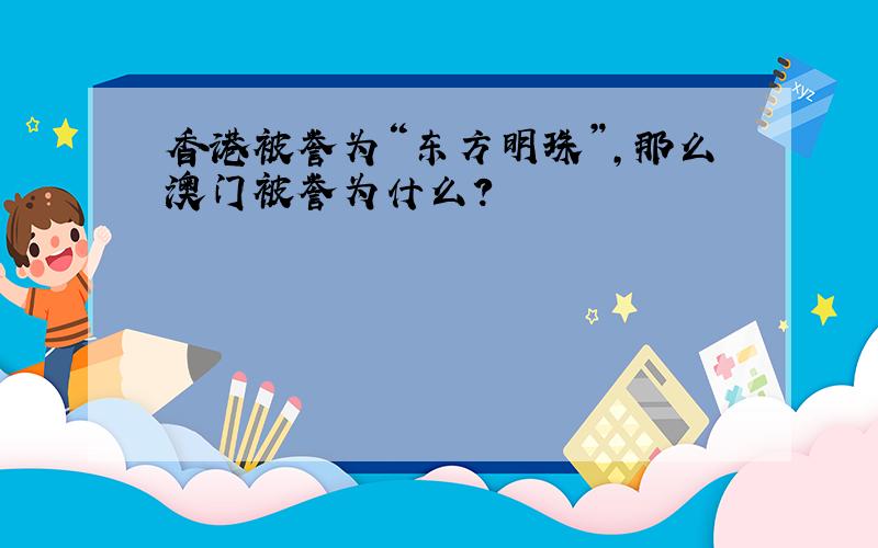 香港被誉为“东方明珠”,那么澳门被誉为什么?