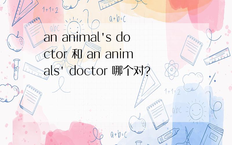 an animal's doctor 和 an animals' doctor 哪个对?