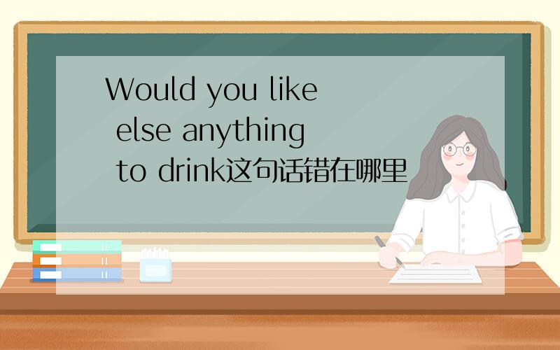Would you like else anything to drink这句话错在哪里