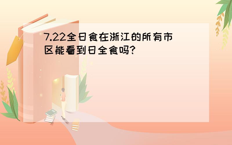 7.22全日食在浙江的所有市区能看到日全食吗?