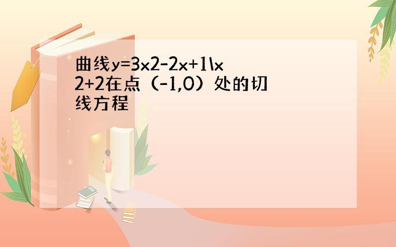 曲线y=3x2-2x+1\x2+2在点（-1,0）处的切线方程