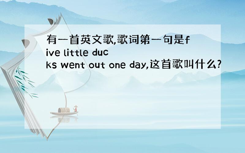 有一首英文歌,歌词第一句是five little ducks went out one day,这首歌叫什么?