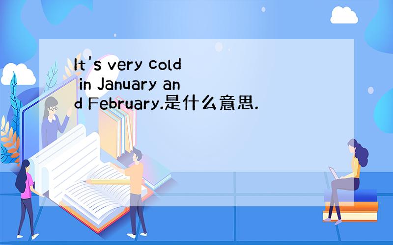 It's very cold in January and February.是什么意思.