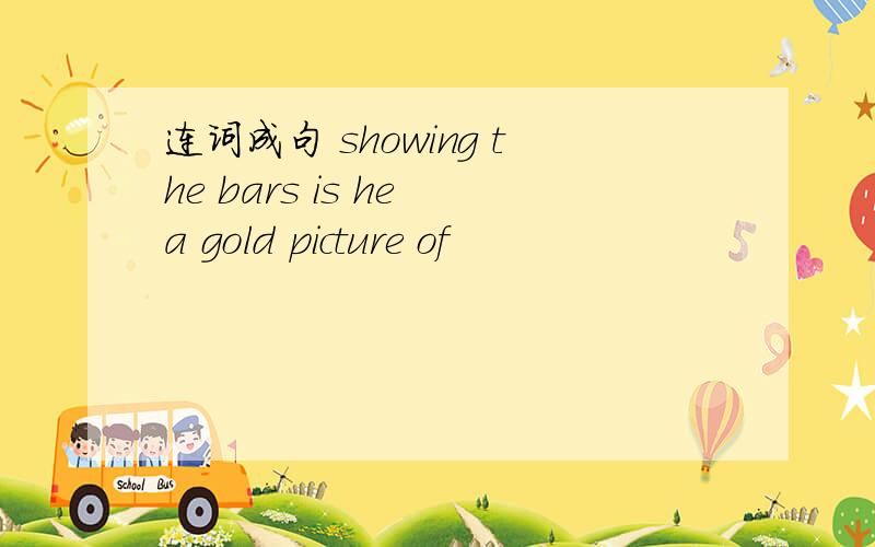 连词成句 showing the bars is he a gold picture of
