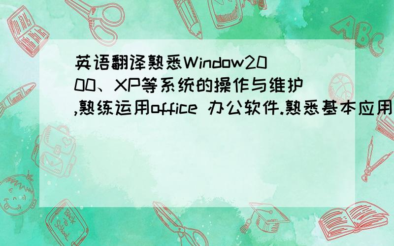 英语翻译熟悉Window2000、XP等系统的操作与维护,熟练运用office 办公软件.熟悉基本应用软件操作,并且熟悉
