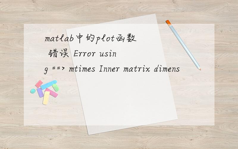 matlab中的plot函数 错误 Error using ==> mtimes Inner matrix dimens