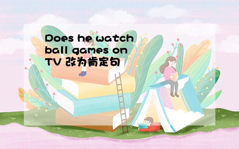 Does he watch ball games on TV 改为肯定句