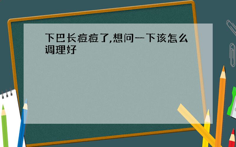 下巴长痘痘了,想问一下该怎么调理好