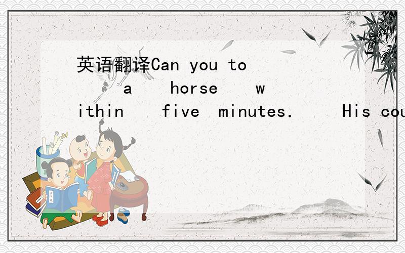 英语翻译Can you to 　　a　　horse　　within　　five　minutes．　　His cousin