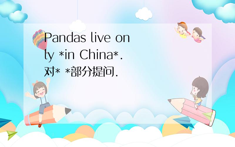 Pandas live only *in China*.对* *部分提问.