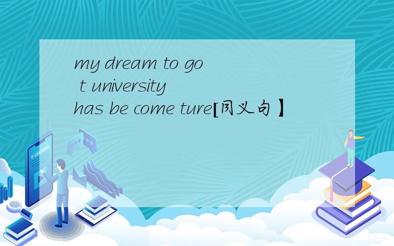 my dream to go t university has be come ture[同义句】